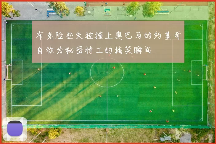 布克险些失控撞上奥巴马的约基奇自称为秘密特工的搞笑瞬间