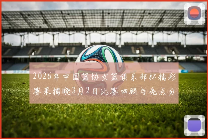 2026年中国篮协女篮俱乐部杯精彩赛果揭晓3月2日比赛回顾与亮点分析